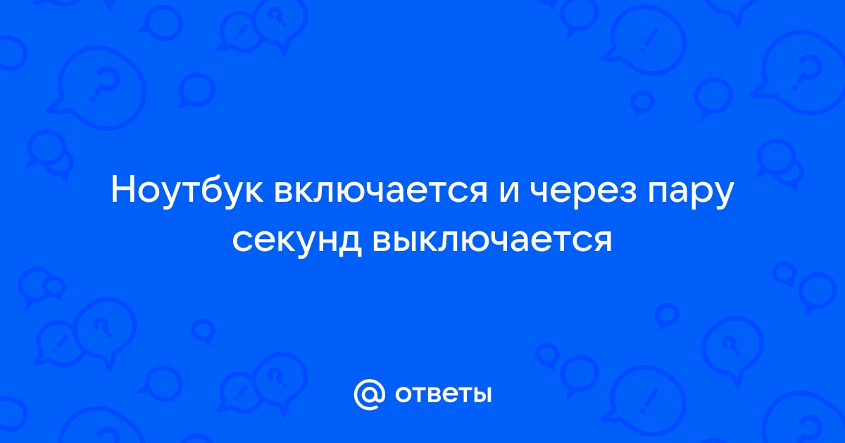 Ноутбук включается и практически сразу выключается. Почему?