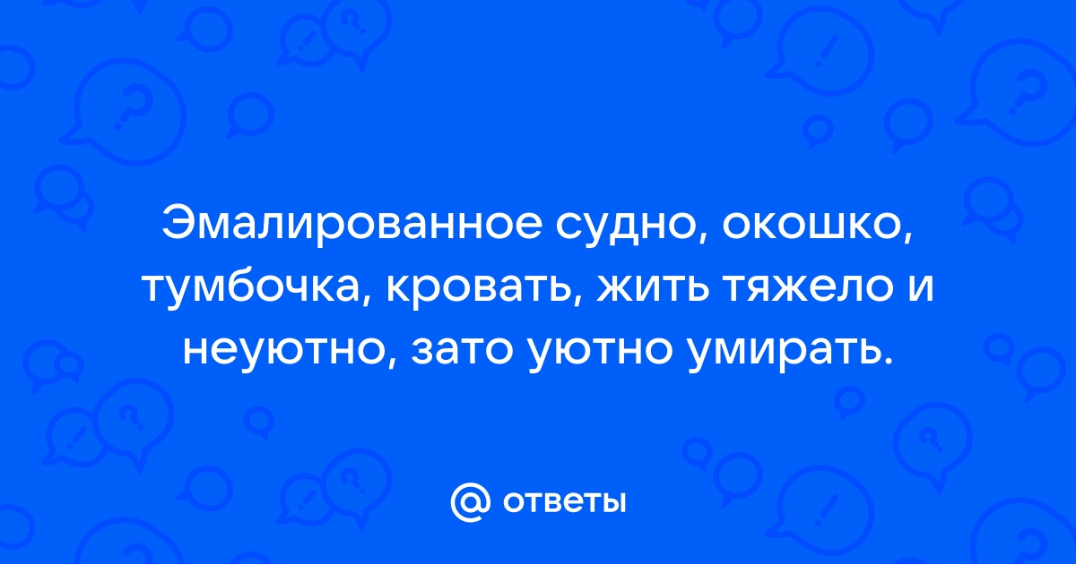 Эмалированное судно подушка тумбочка кровать жить тяжело и неуютно зато уютно умирать