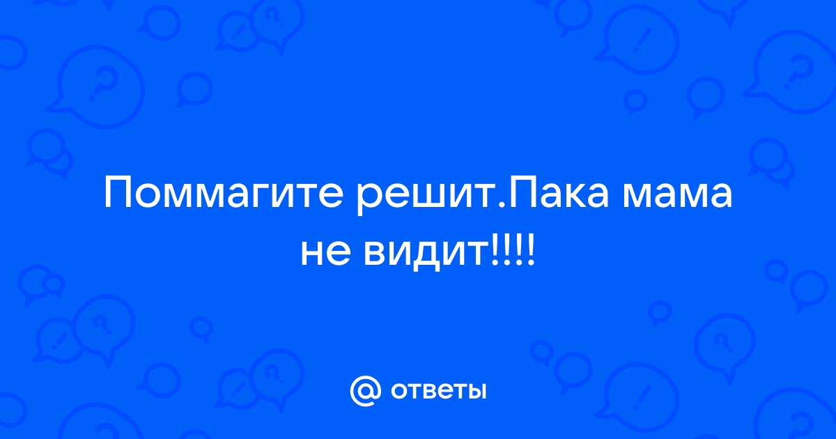 Ответы Mailru: Поммагите решитПака мама невидит!!!!