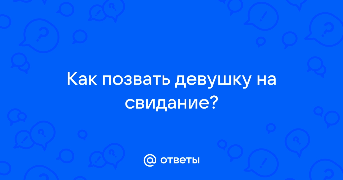 Ответы Mailru: Как позвать девушку насвидание?