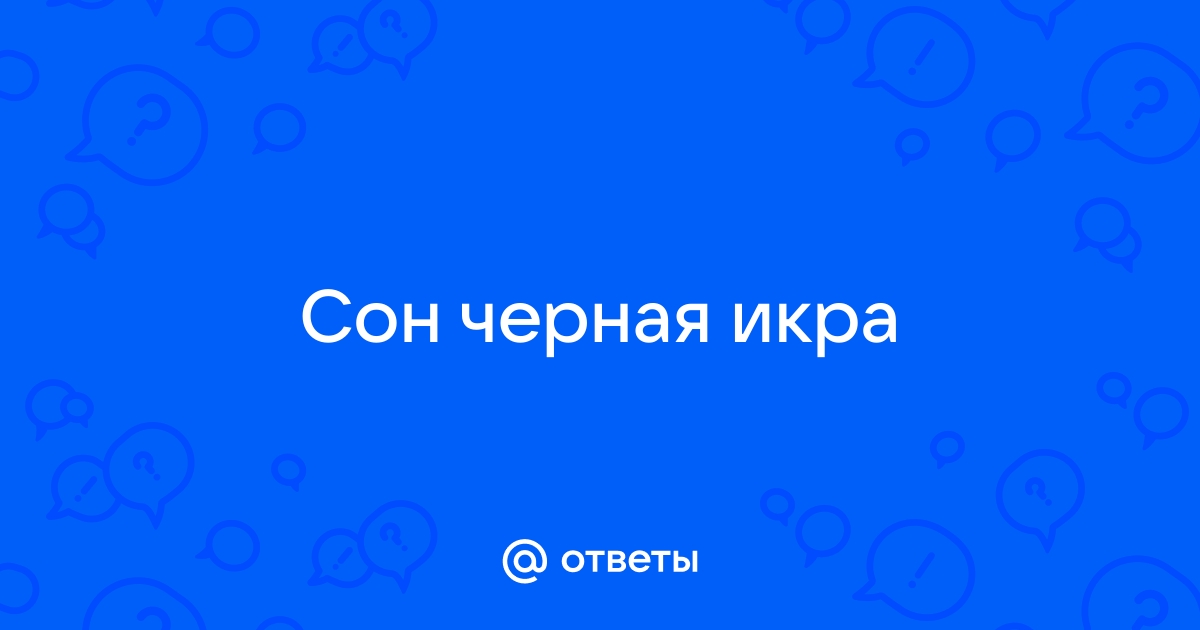 Ответы Mail.ru: Сон черная икра