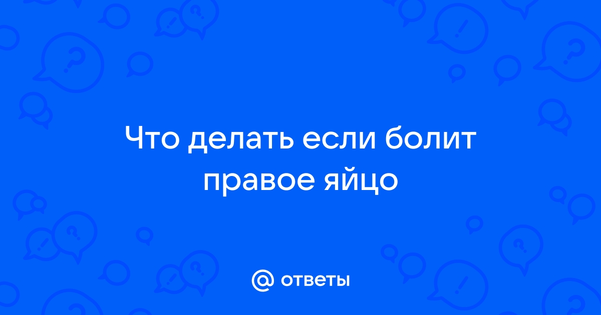 Боль в яичках у мужчин – причины, почему болит правое или левое яичко? Чем лечить орхиалгию?