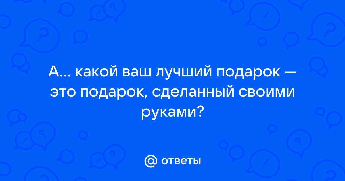 Лучший подарок — сделанный своими руками