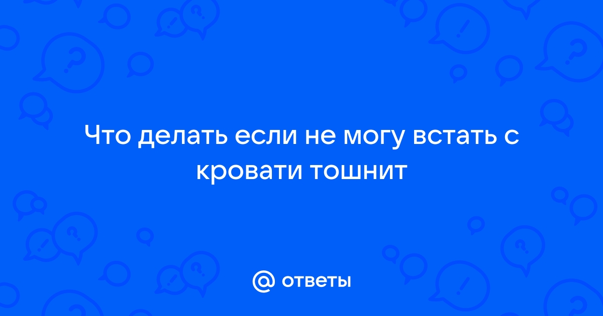 Не встать с кровати кружится голова и тошнит