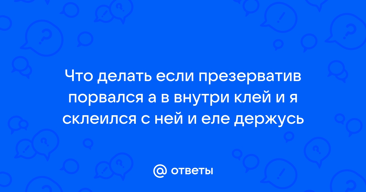 Что делать, если порвался презерватив во время секса