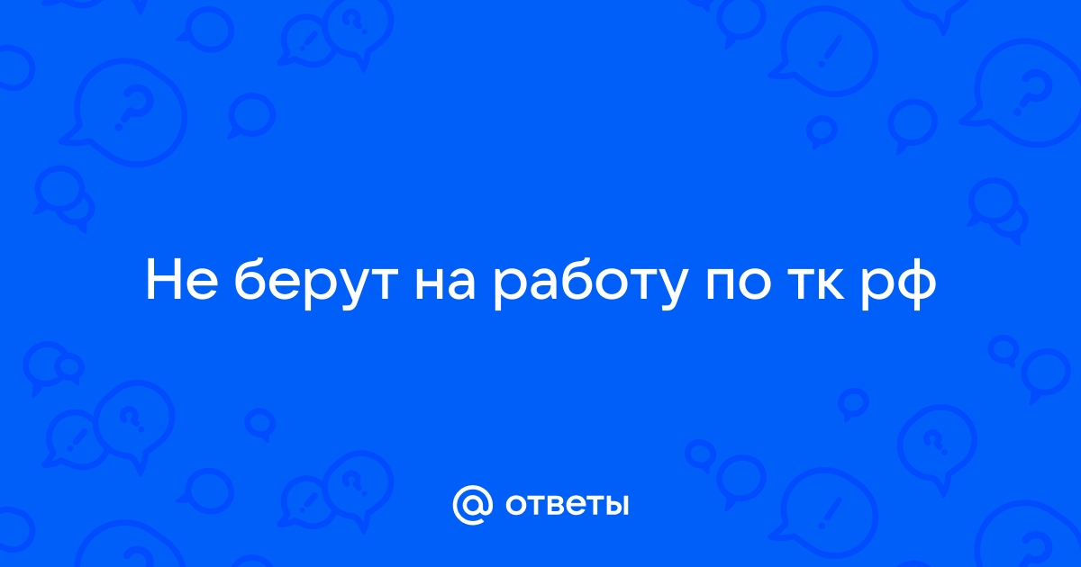 Ответы Mailru: Не берут на работу по ткрф