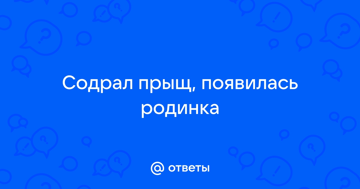 Прыщ на родинке содрала — 17 ответов дерматолога на вопрос № | СпросиВрача