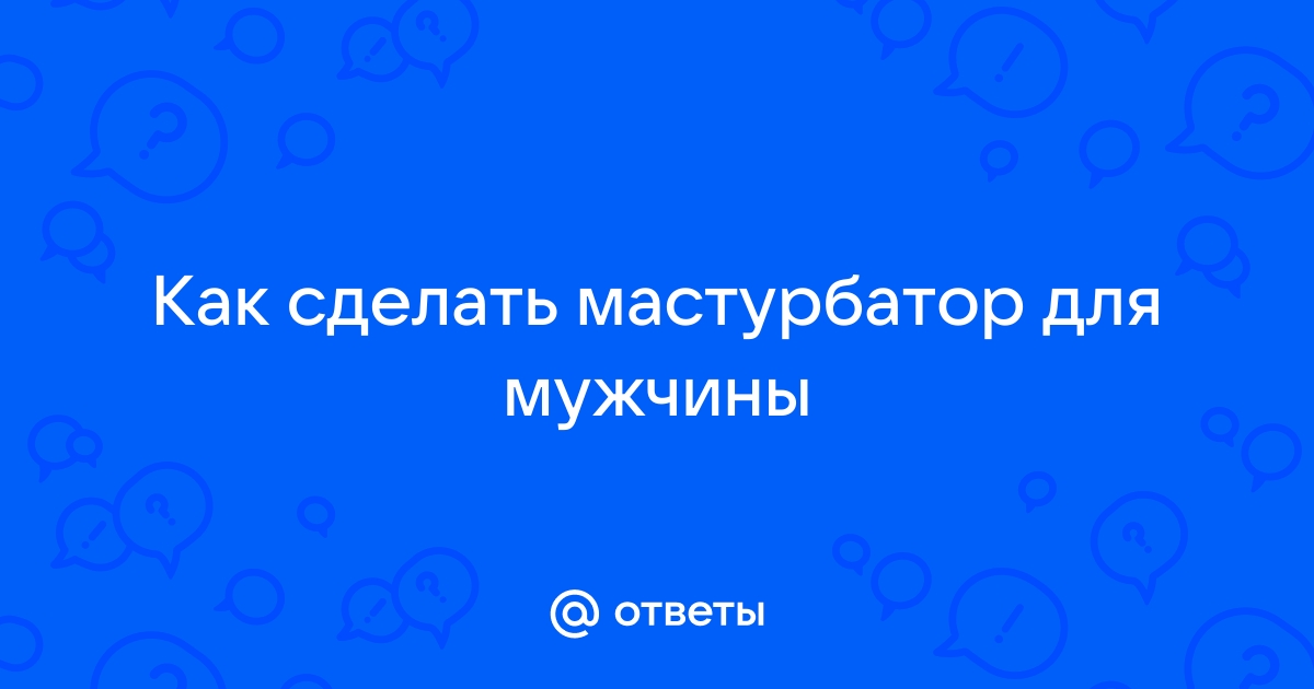 Как пользоваться мастурбатором, чтобы получить оргазм, а не проблемы — Лайфхакер