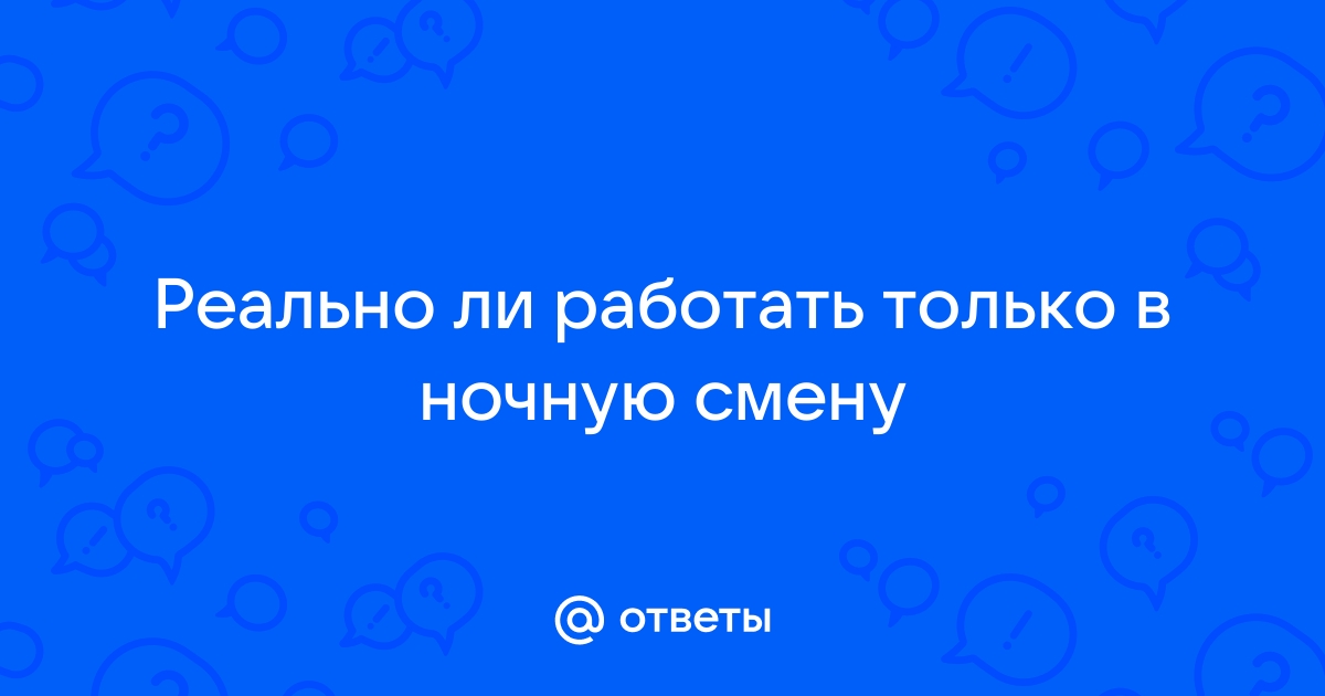 Ответы Mailru: Реально ли работать только в ночнуюсмену