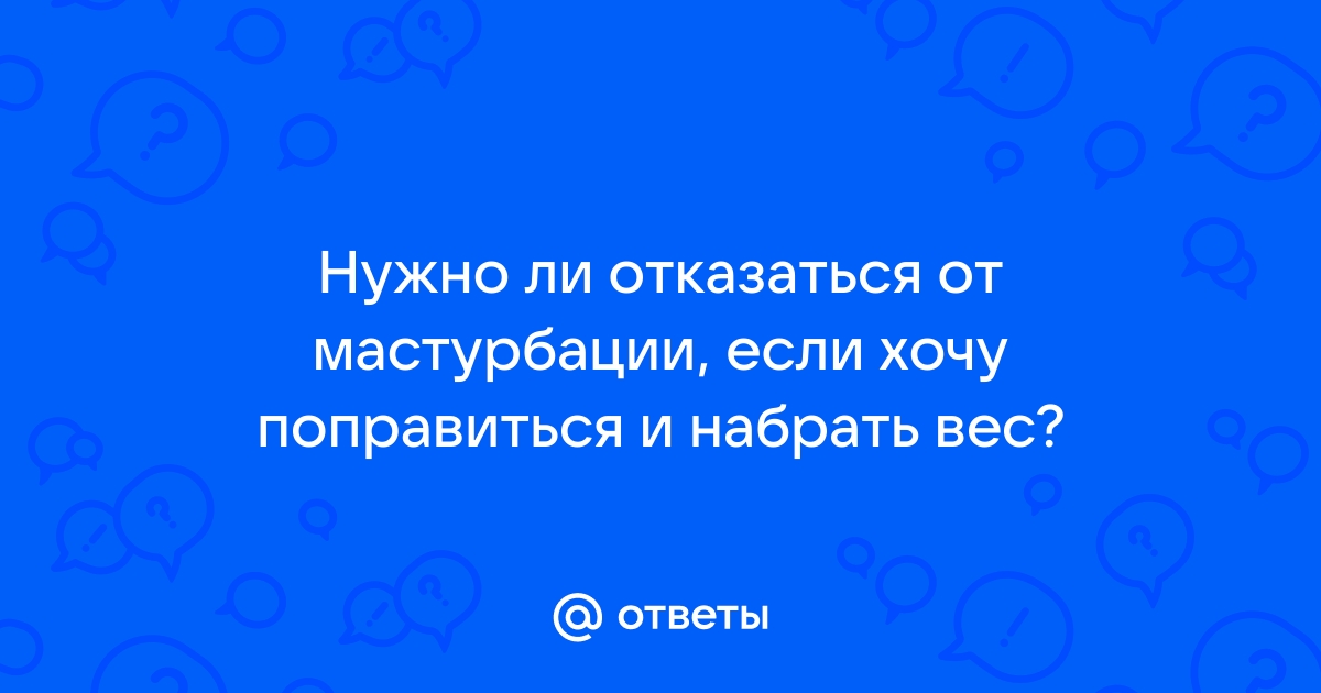 Зависимость сильного недостатка веса с онанизмом - Оздоровление организма и гигиена - АнтиО