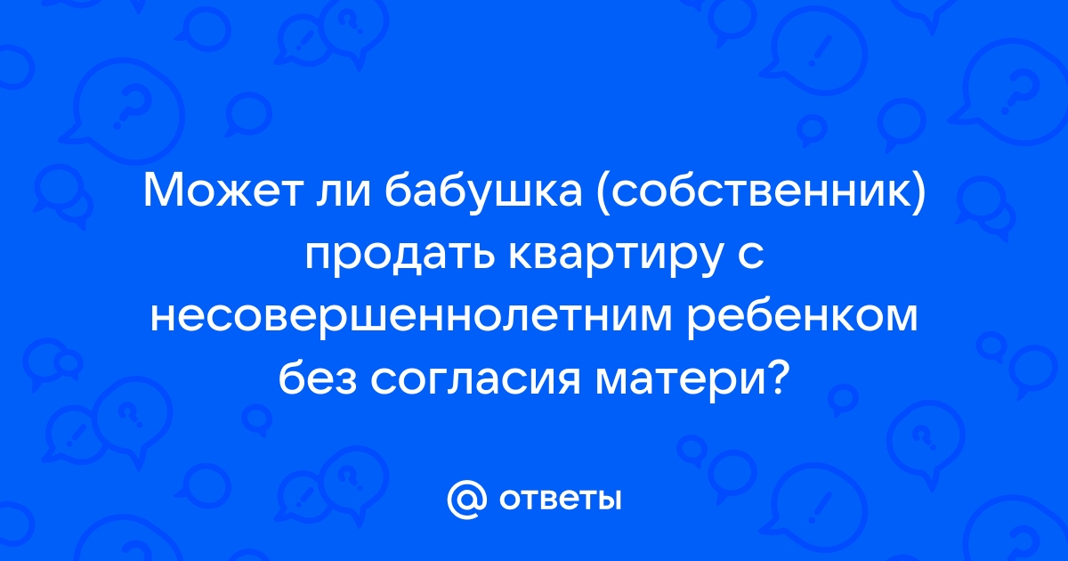 Ответы Mailru: Может ли бабушка (собственник) продать квартиру с