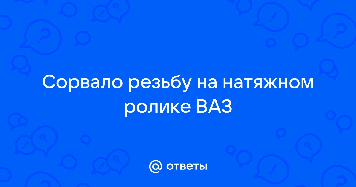 Сорванная резьба натяжного ролика ГРМ