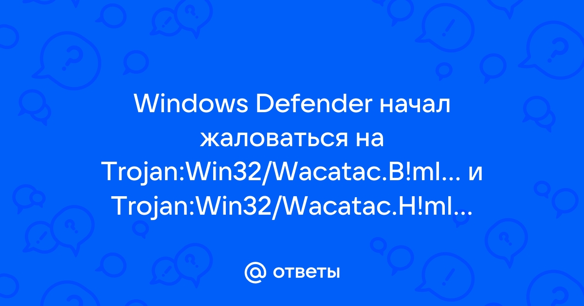 Ответы Mail: Windows Defender начал жаловаться на Trojan:Win32/Wacatac ...