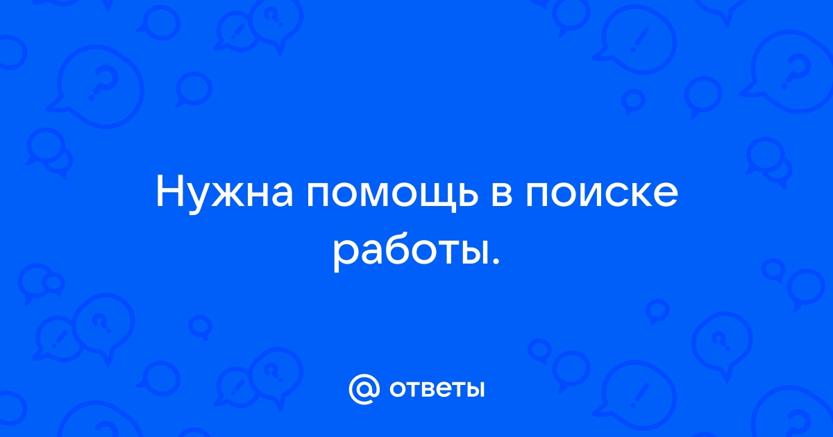 Ответы Mail: Нужна помощь в поиске работы.