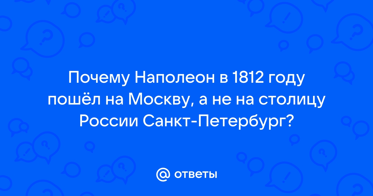 Почему Наполеон пошел на Москву, а не на Петербург