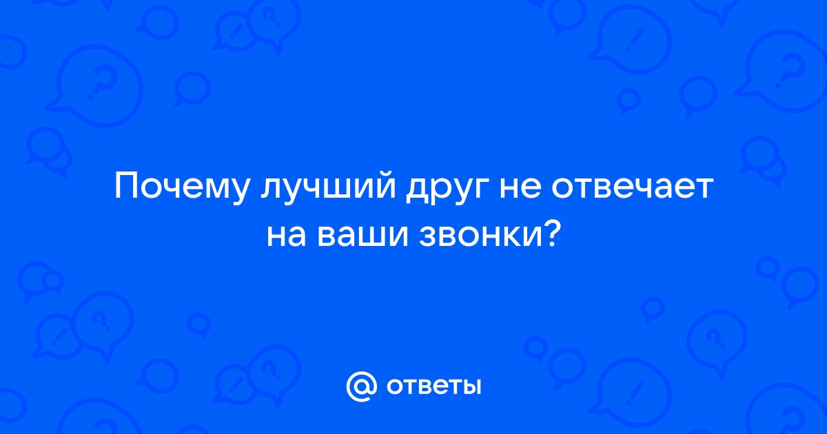 Ответ к 1 - Почему лучший друг не отвечает на звонки?