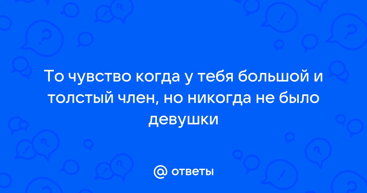 Почему мужчины пере­жи­вают из‑за размера члена и так ли​ он ва­жен на самом деле