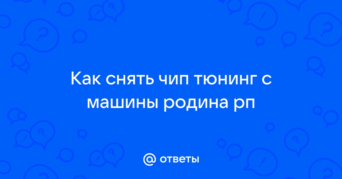 Ответы Mail.ru: Как снять чип тюнинг с машины родина рп