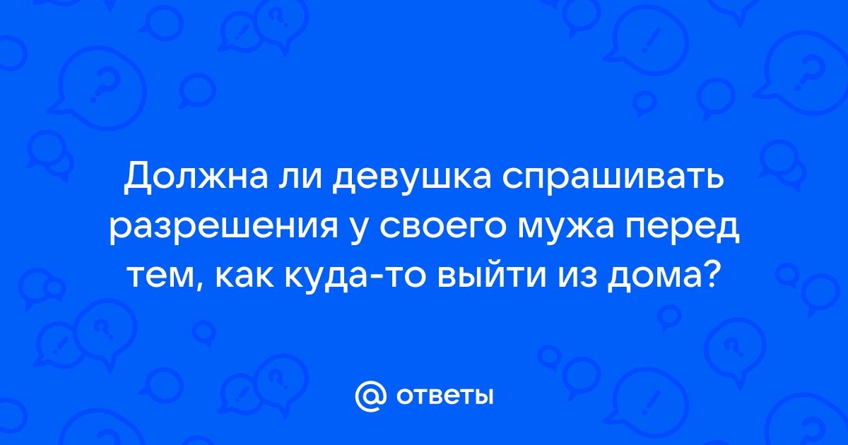 Ответы Mailru: Должна ли девушка спрашивать разрешения у своего мужа