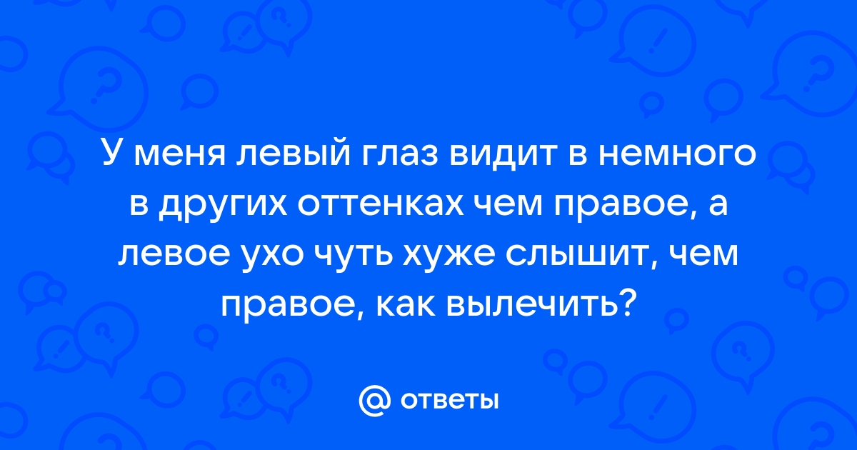 «Правое ухо слышит хуже чем левое » — Яндекс Кью