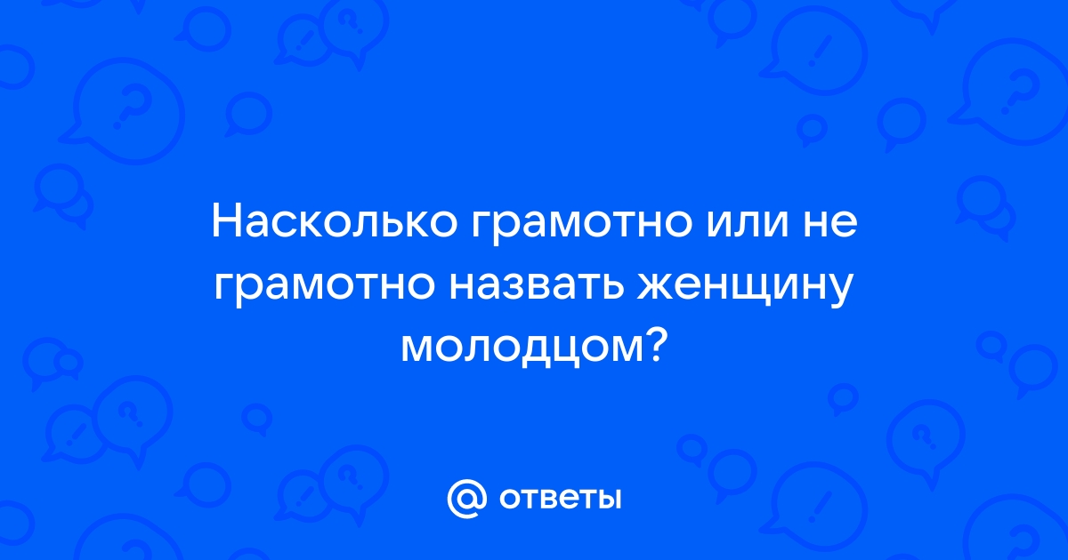 Ответы Mailru: Насколько грамотно или не грамотно назвать женщину