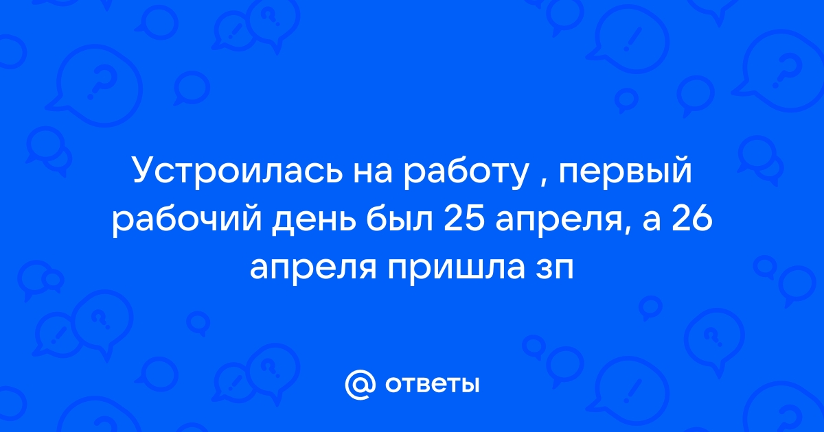 Ответы Mailru: Устроилась на работу , первый рабочий день был 25