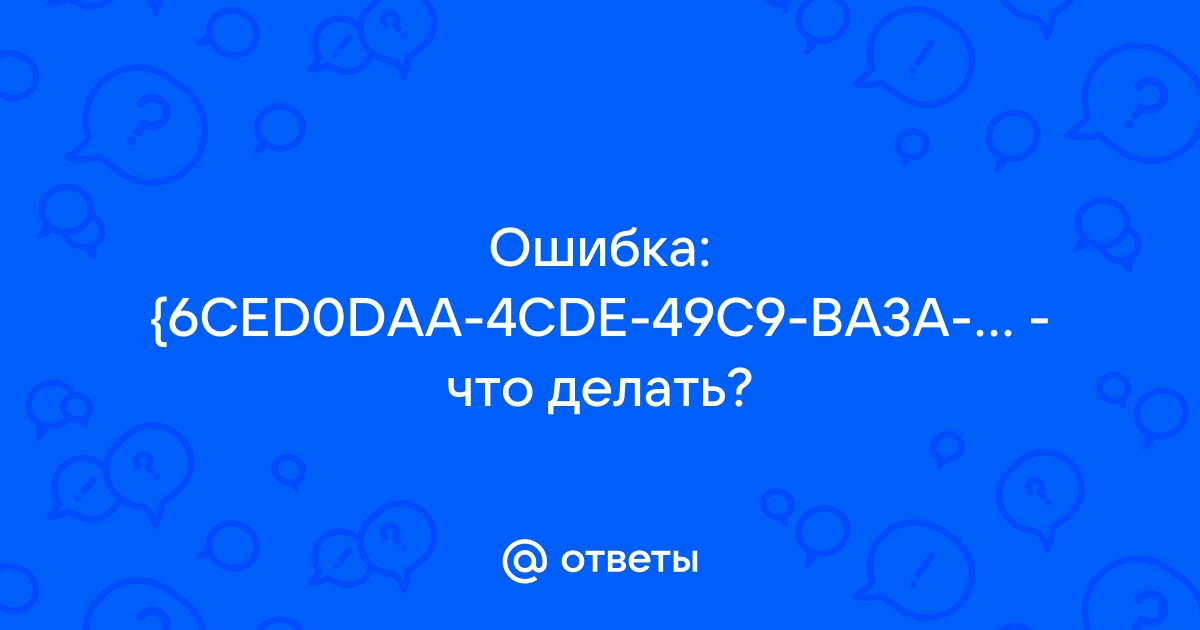 Ответы Mail Ошибка {6CED0DAA4CDE49C9BA3AAE163DCC3D7AF} что делать?