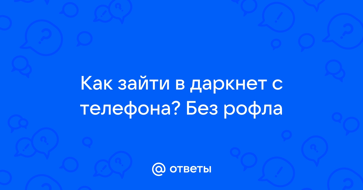 Ответы Mail.ru: Как зайти в даркнет с телефона? Без рофла