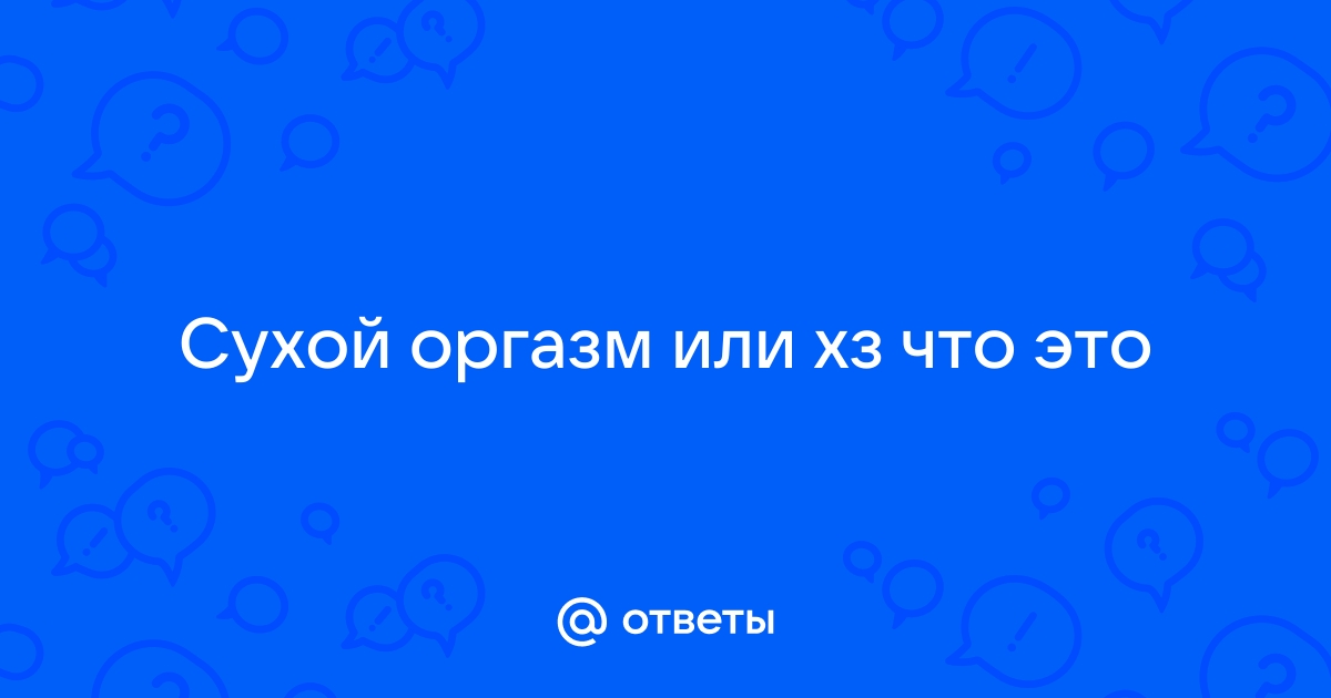 Что такое сухой оргазм и не вреден ли он — Лайфхакер