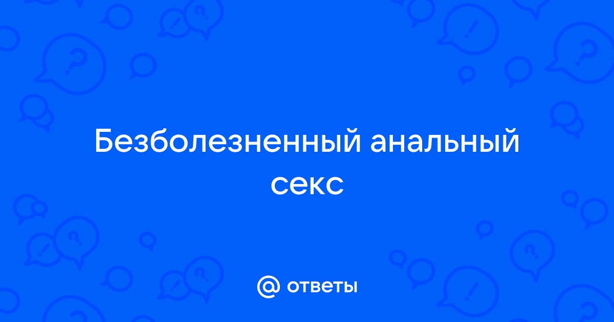 Почему возникает боль от анала? Причины, способы устранения, полезные аксессуары