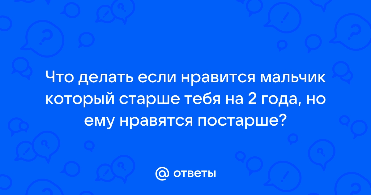 Ответы Mail: что делать если тебе нравится shwartz-upak.ruй старше тебя на 10 лет?