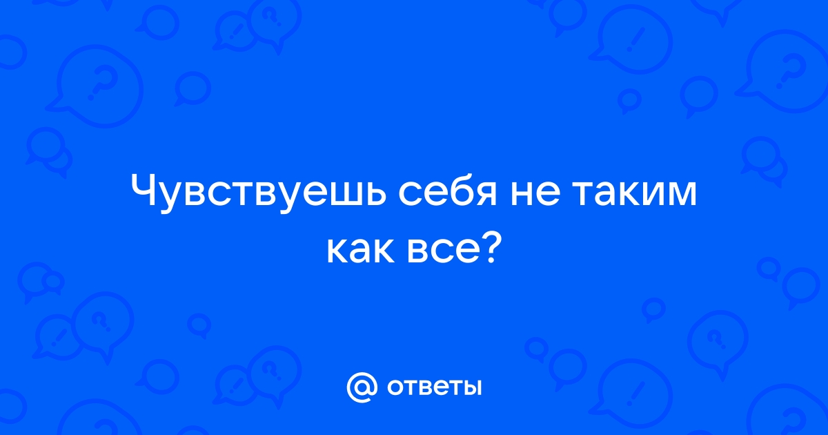 что делать если чувствуешь себя не таким как все