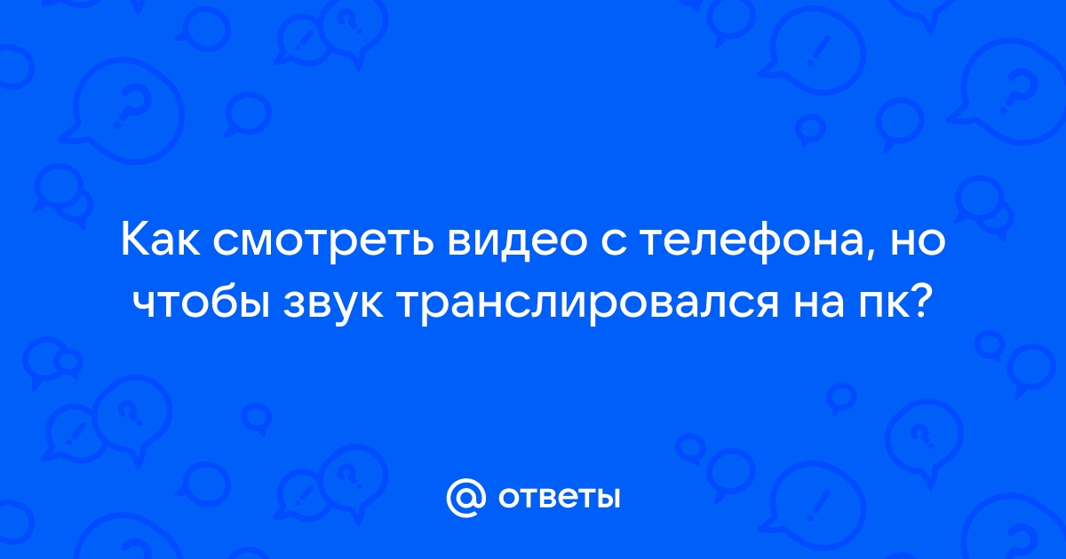 Ответы Mail.ru: Как смотреть видео с телефона, но чтобы звук транслировался  на пк?