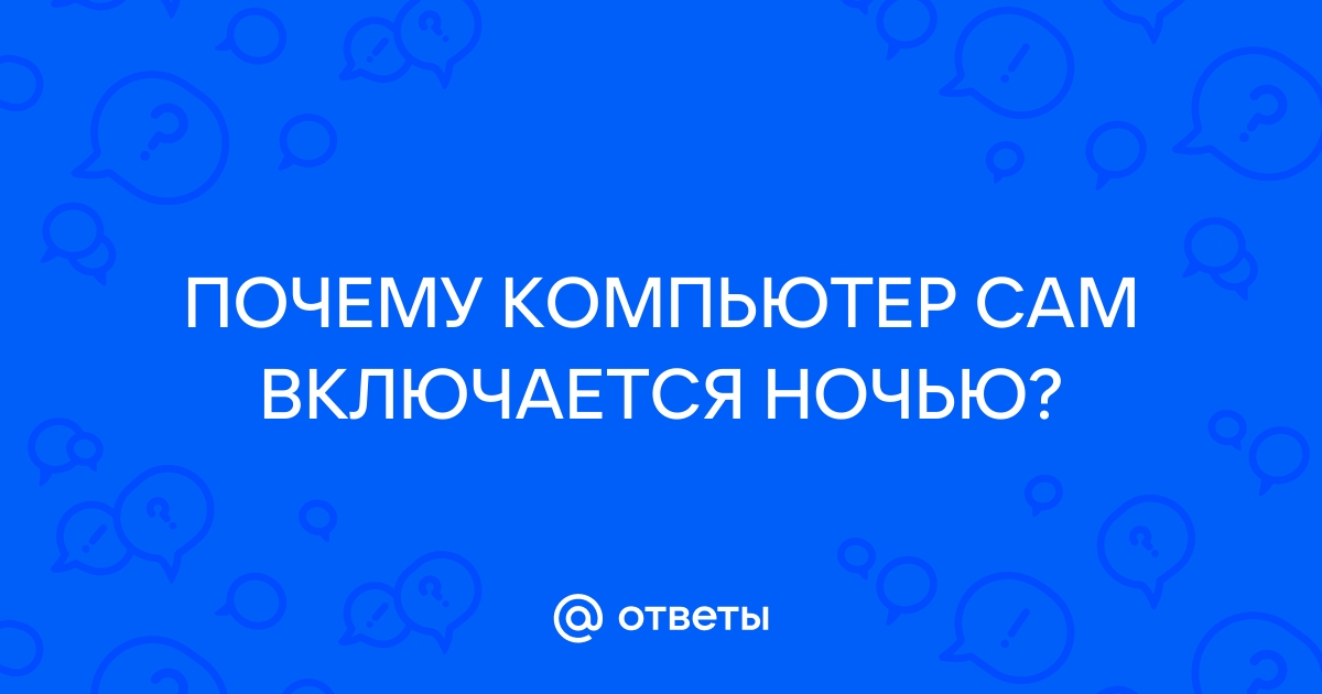 Компьютер сам включается после выключения: 5 причин и способов устранения | sozvezdie-talantov.ru