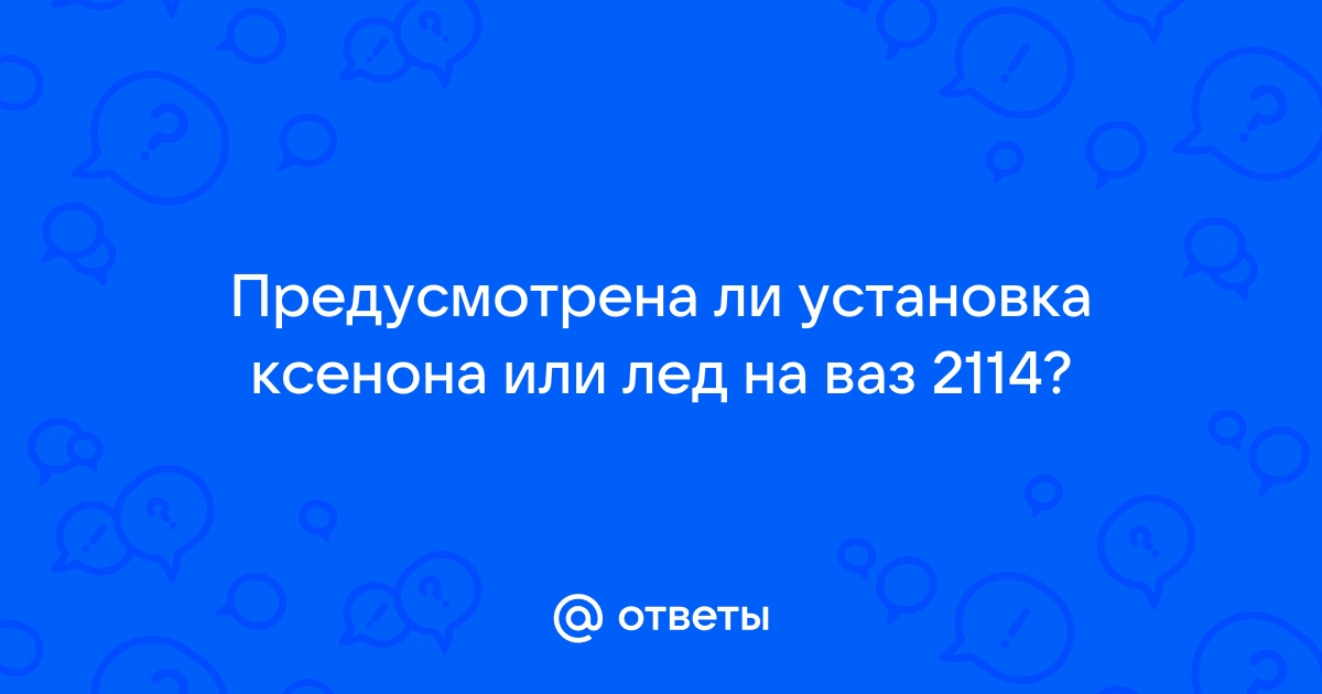 Ответы Mail: Предусмотрена ли установка ксенона или лед на ваз ?