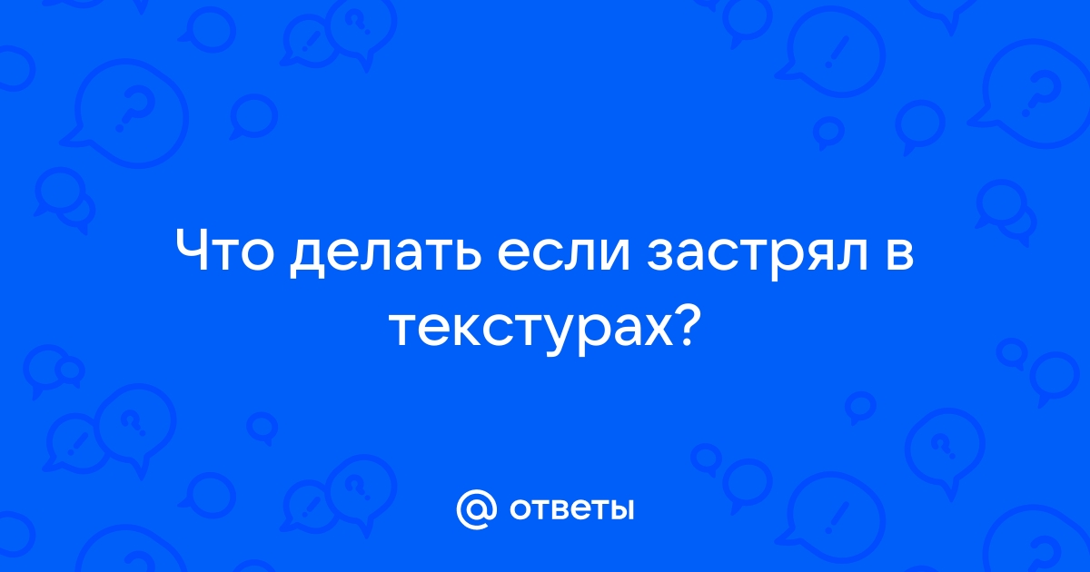 Что делать если персонаж застрял в яме \ текстурах ? | 4Game