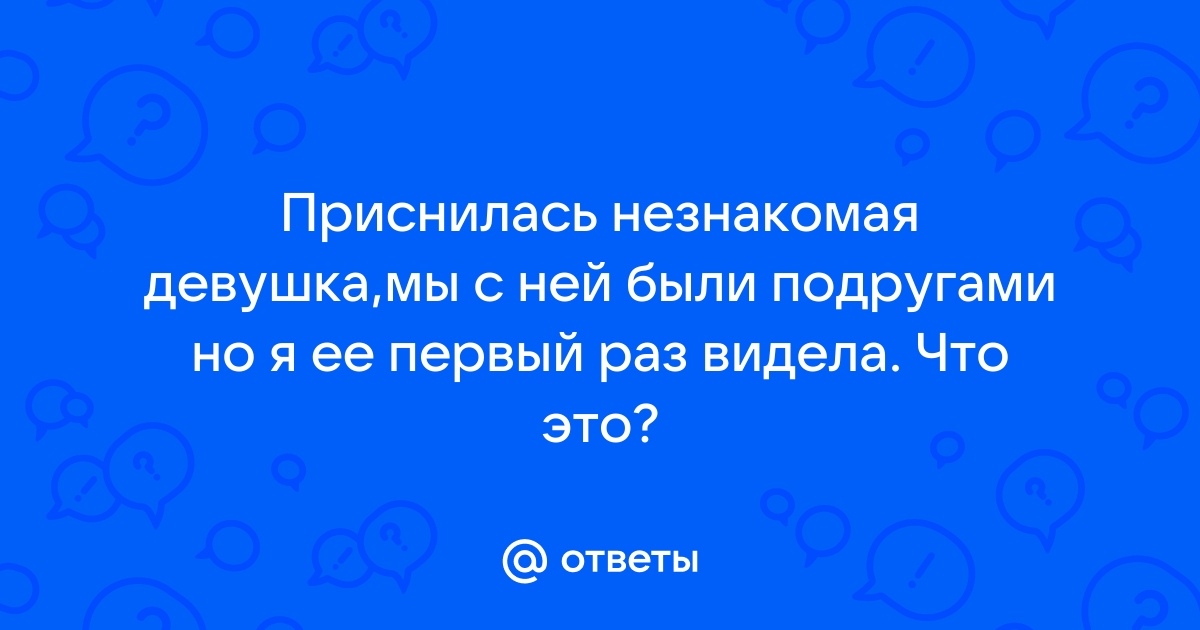 Ответы Mailru: Приснилась незнакомая девушка,мы с ней были подругами