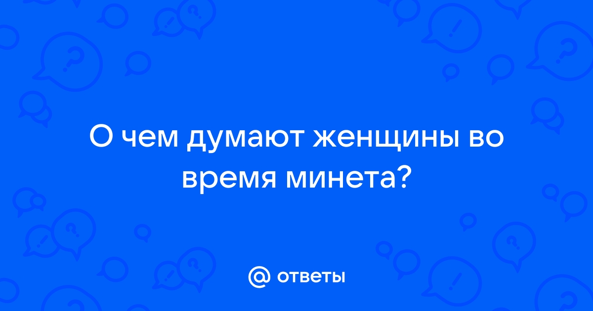 Ответы Mailru: О чем думают женщины во врeмяминeта?