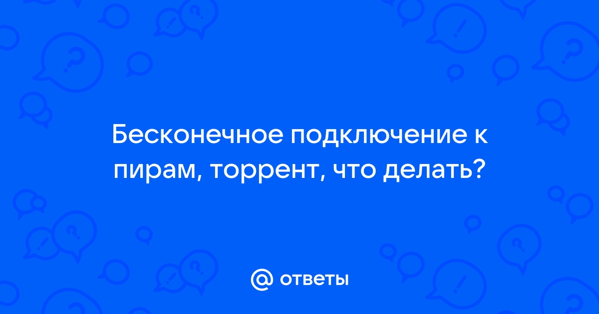 Что делать если торрент выдаëт вечное подключение к пирам?