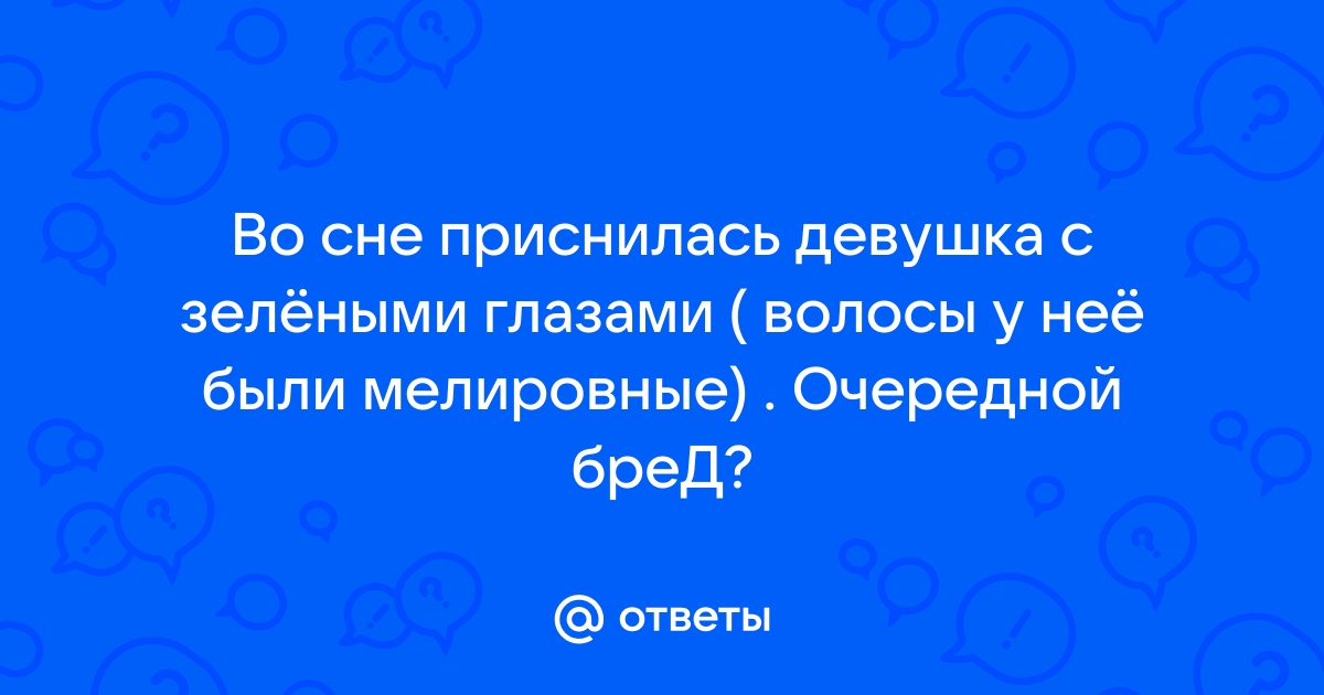 Ответы Mailru: Во сне приснилась девушка с зелёными глазами ( волосы у