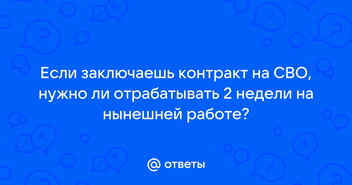 Ответы Mailru: Если заключаешь контракт на СВО, нужно ли отрабатывать