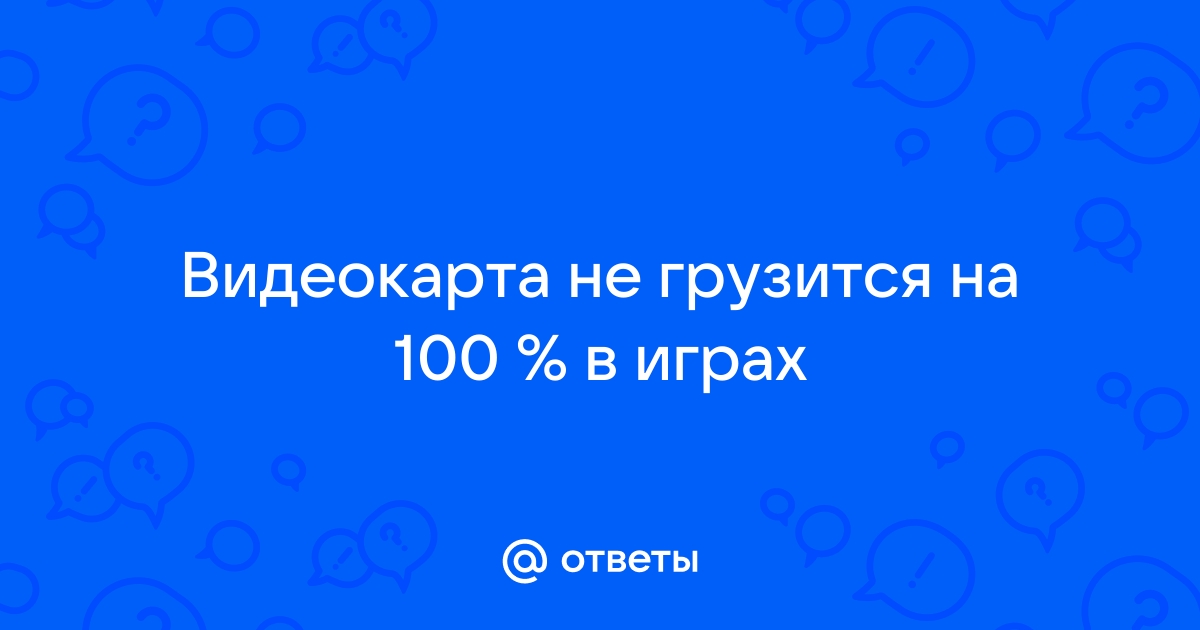 видеокарта не грузится на 100 в играх