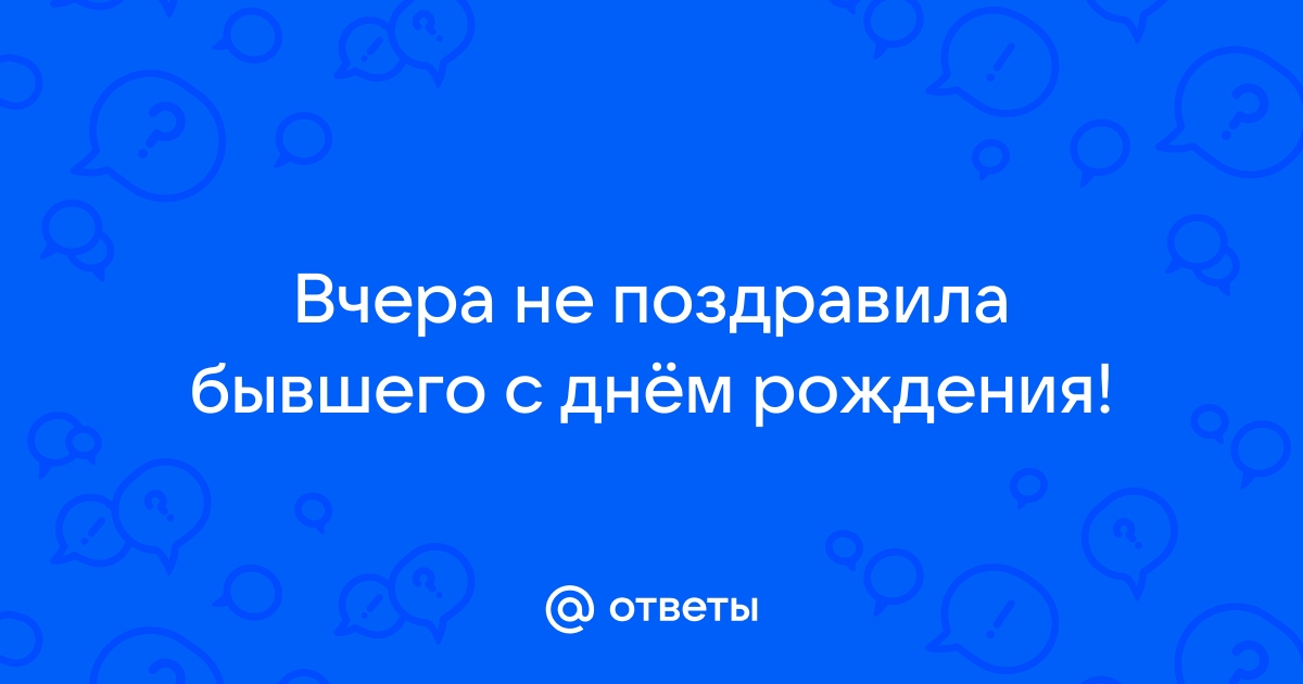 Поздравила бывшего с днем рождения, у него… — Подслушано