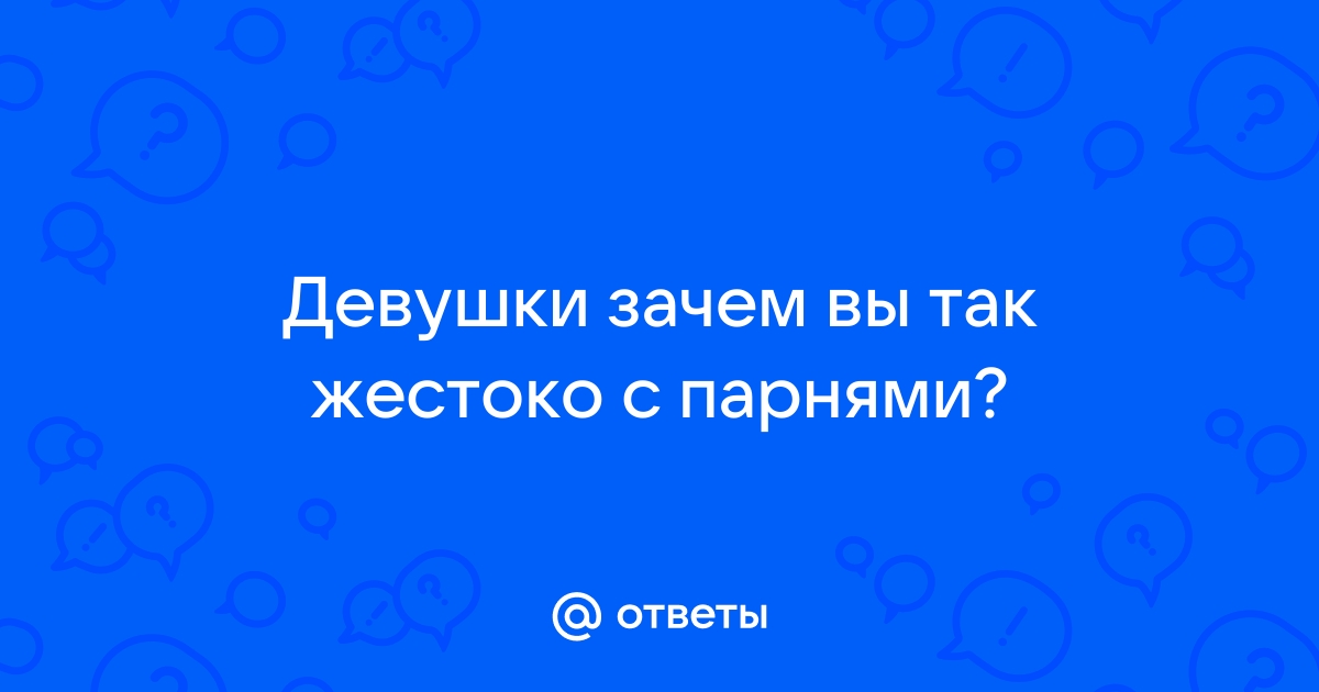 Ответы Mailru: Девушки зачем вы так жестоко спарнями?