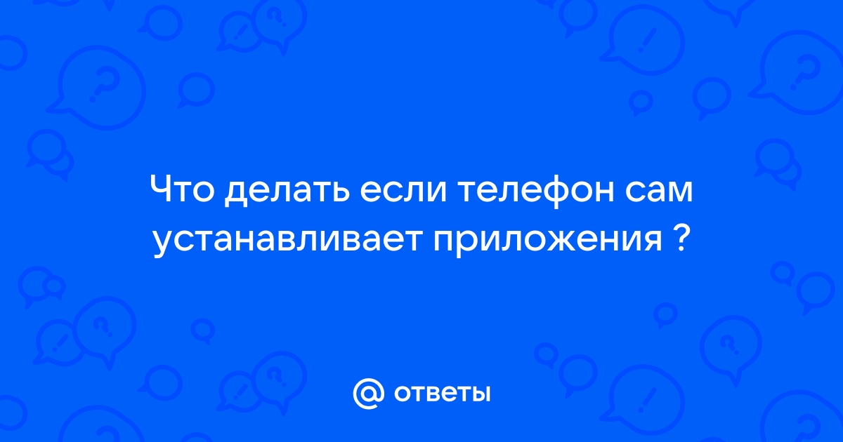 Смартфон сам устанавливает приложения, даже после удаления. - Телефон и интернет