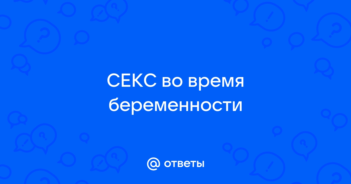 Секс во время беременности: можно ли заниматься и как часто, лучшие позы, какие есть ограничения