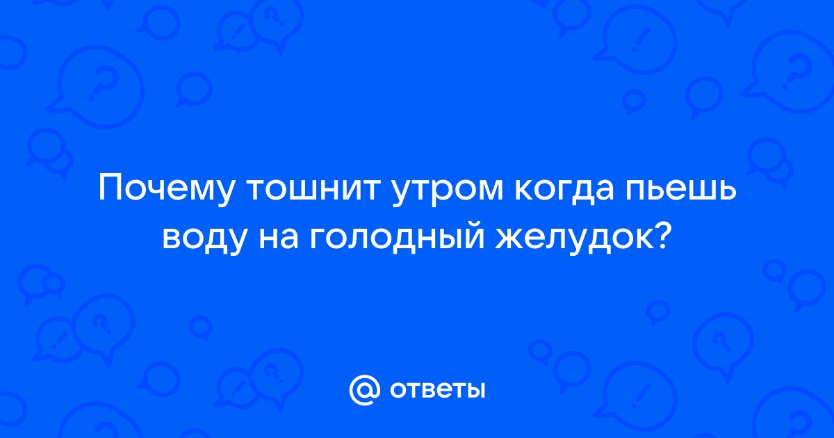 Почему возникает тошнота после утреннего приема воды натощак?