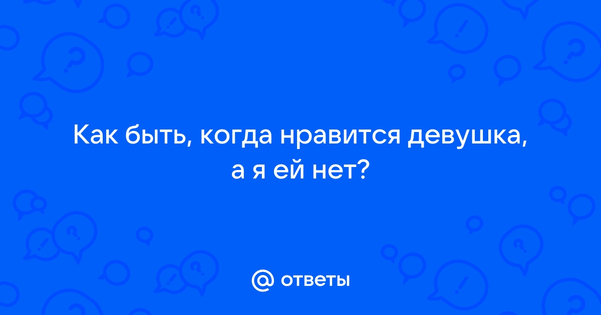 Ответы Mail: Что делать если тебе очень нравится девушка а ты ей нет,как её добится?