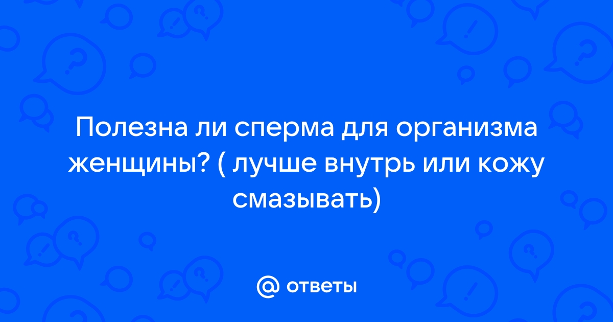 Польза спермы для женщин и ее влияние на организм