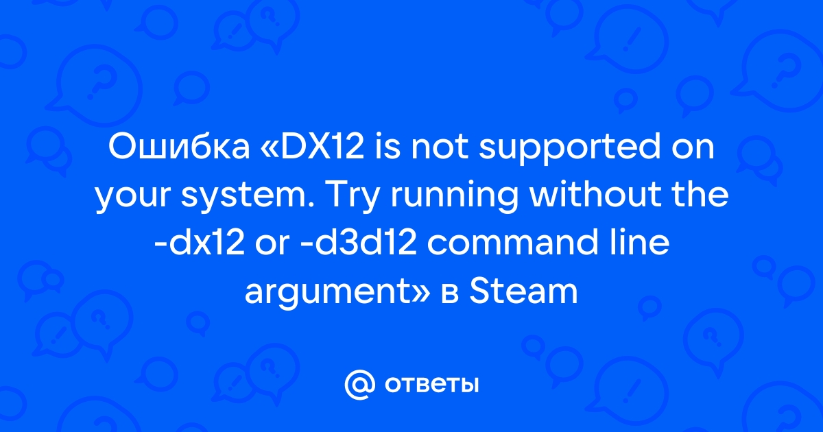 Ответы Mail: Ошибка «DX12 is not supported on your system. Try running ...